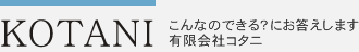 こんなのできる？にお答えします　有限会社コタニ